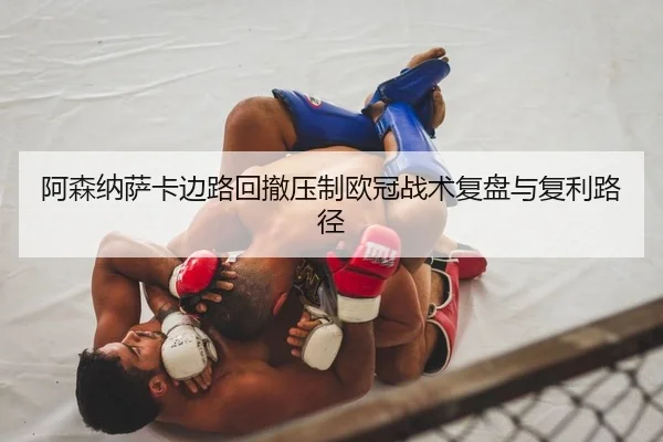 阿森纳萨卡边路回撤压制欧冠战术复盘与复利路径