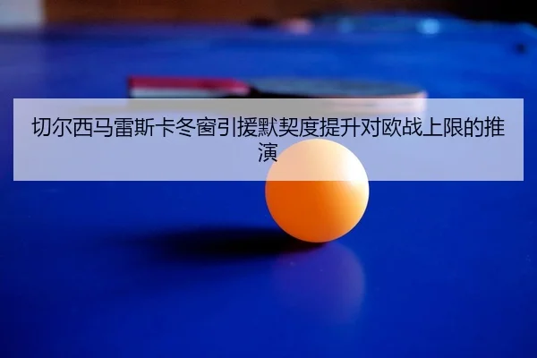 qie-er-xi-ma-lei-si-ka-dong-chuang-yin-yuan-mo-qi-du-ti-sheng-dui-ou-zhan-shang-xian-de-tui-yan-2-620.jpg